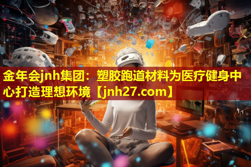 金年会jnh集团：塑胶跑道材料为医疗健身中心打造理想环境