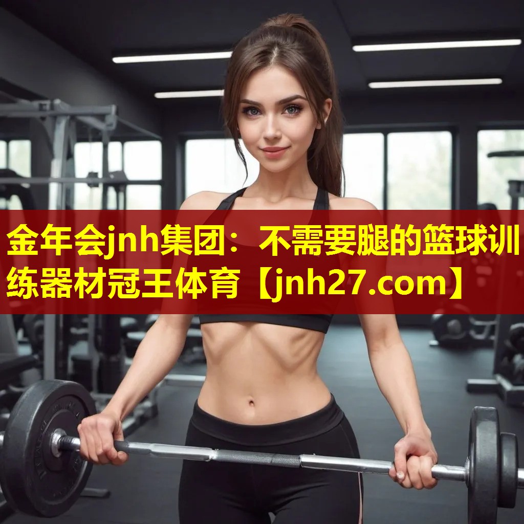 金年会jnh集团：不需要腿的篮球训练器材冠王体育