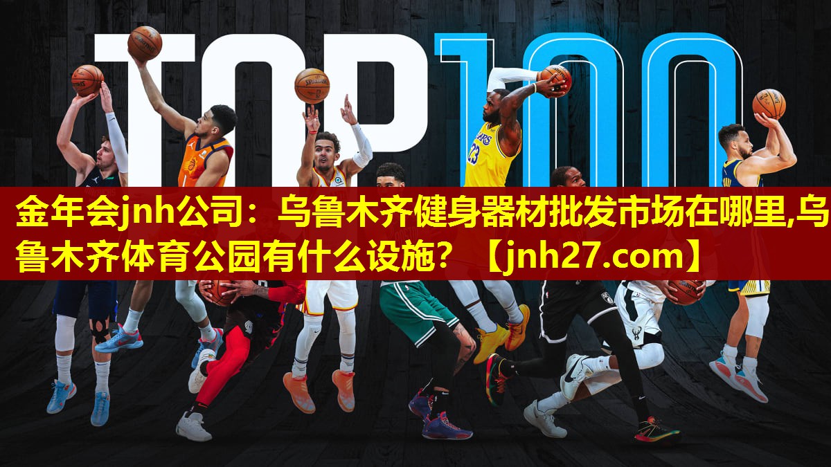 金年会jnh公司：乌鲁木齐健身器材批发市场在哪里,乌鲁木齐体育公园有什么设施？