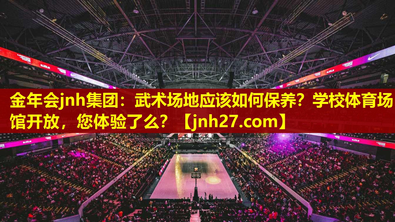 金年会jnh集团：武术场地应该如何保养？学校体育场馆开放，您体验了么？