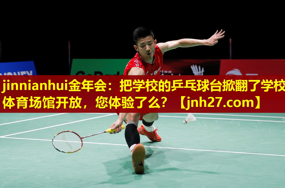 jinnianhui金年会：把学校的乒乓球台掀翻了学校体育场馆开放，您体验了么？