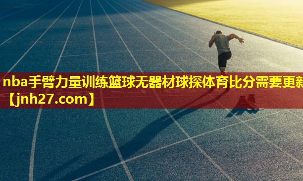 nba手臂力量训练篮球无器材球探体育比分需要更新