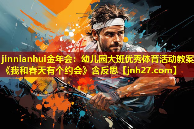 jinnianhui金年会：幼儿园大班优秀体育活动教案《我和春天有个约会》含反思