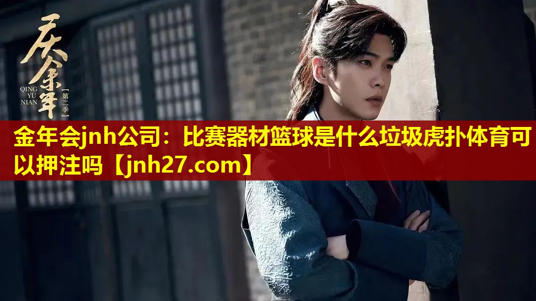 金年会jnh公司：比赛器材篮球是什么垃圾虎扑体育可以押注吗
