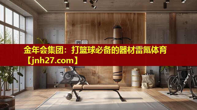 金年会集团：打篮球必备的器材雷氪体育