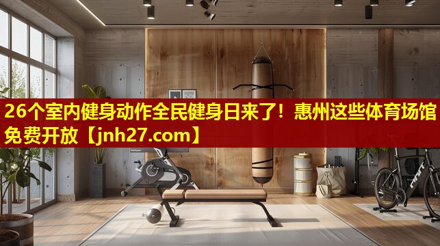 26个室内健身动作全民健身日来了！惠州这些体育场馆免费开放
