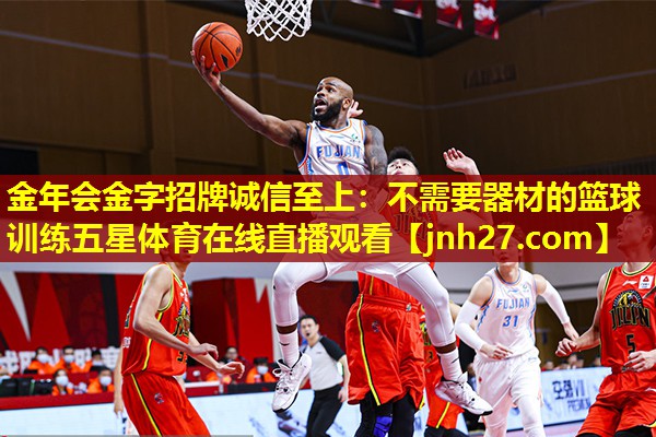 金年会金字招牌诚信至上：不需要器材的篮球训练五星体育在线直播观看