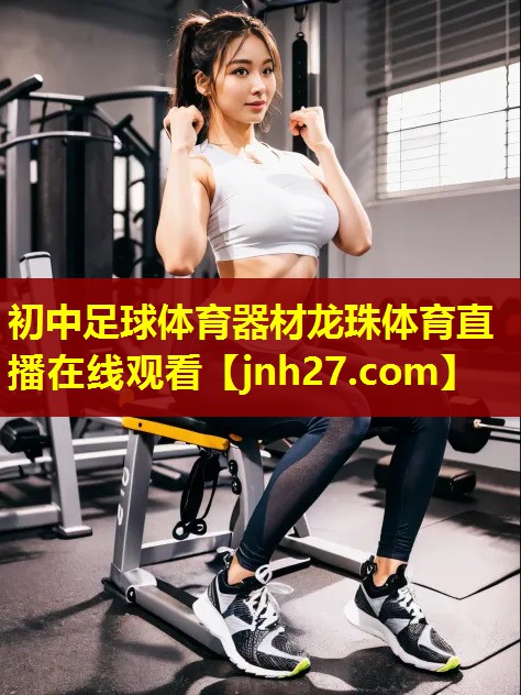 初中足球体育器材龙珠体育直播在线观看