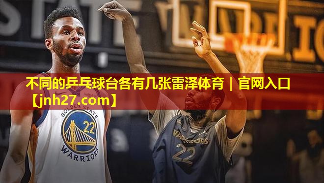 不同的乒乓球台各有几张雷泽体育｜官网入口