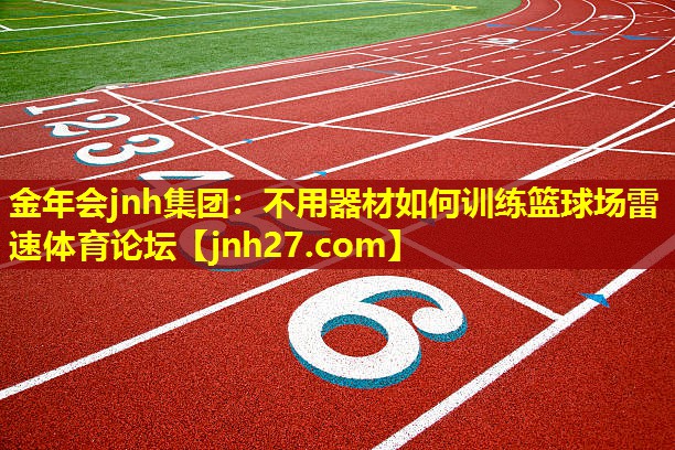金年会jnh集团：不用器材如何训练篮球场雷速体育论坛