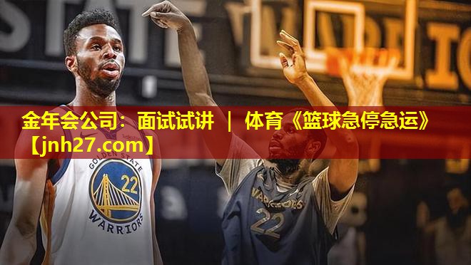 金年会公司：面试试讲 ｜ 体育《篮球急停急运》