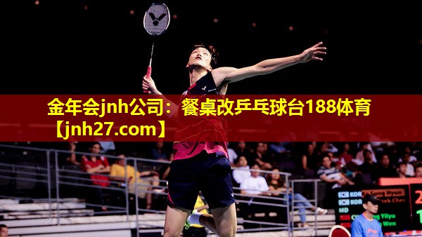 金年会jnh公司：餐桌改乒乓球台188体育