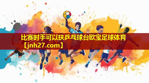比赛时手可以扶乒乓球台欧宝足球体育