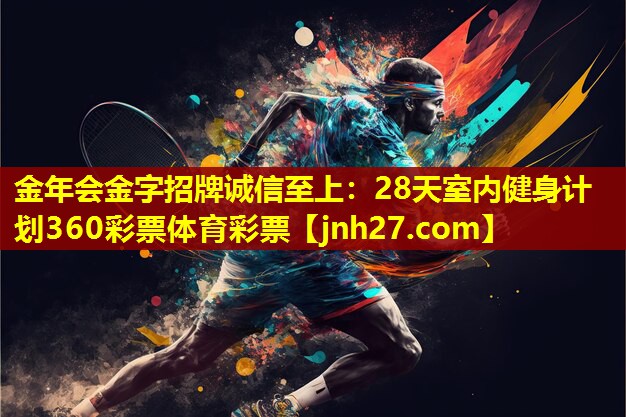 金年会金字招牌诚信至上：28天室内健身计划360彩票体育彩票