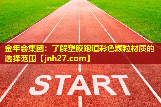 金年会集团：了解塑胶跑道彩色颗粒材质的选择范围