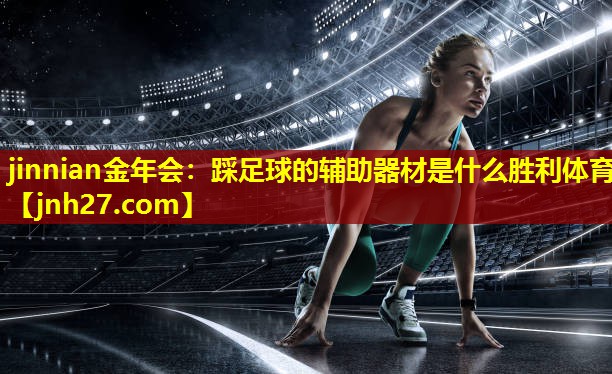 jinnian金年会：踩足球的辅助器材是什么胜利体育