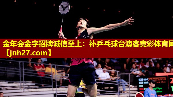金年会金字招牌诚信至上：补乒乓球台澳客竞彩体育网