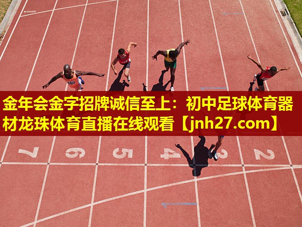 金年会金字招牌诚信至上：初中足球体育器材龙珠体育直播在线观看