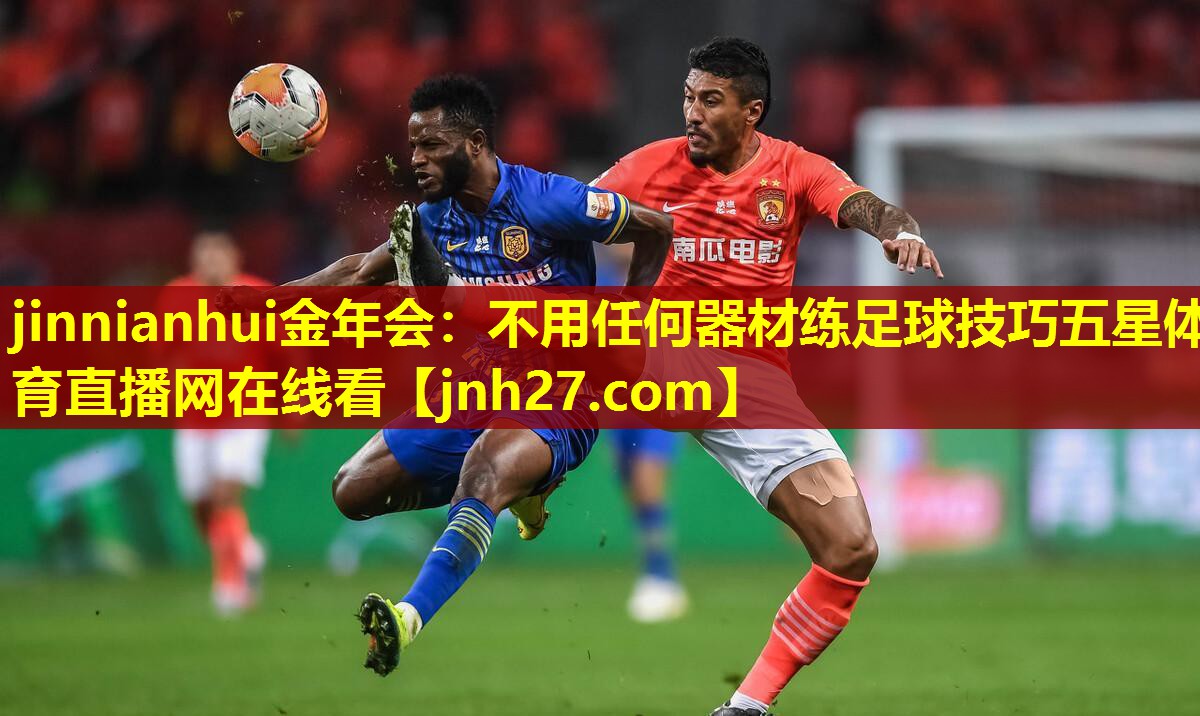 jinnianhui金年会：不用任何器材练足球技巧五星体育直播网在线看