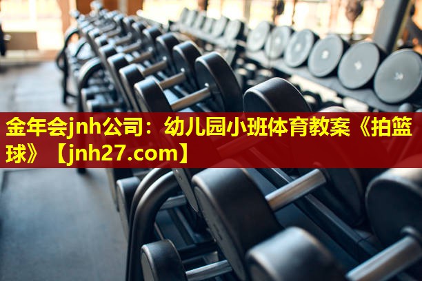 金年会jnh公司：幼儿园小班体育教案《拍篮球》
