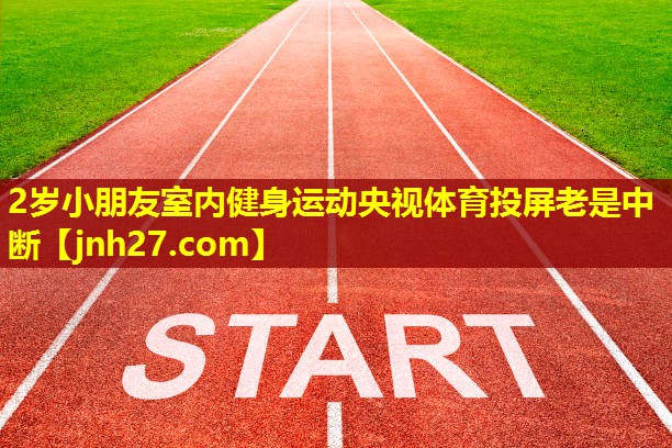 2岁小朋友室内健身运动央视体育投屏老是中断