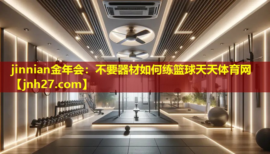 jinnian金年会：不要器材如何练篮球天天体育网