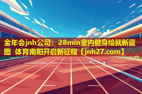 金年会jnh公司：28min室内健身绘就新蓝图 体育南阳开启新征程