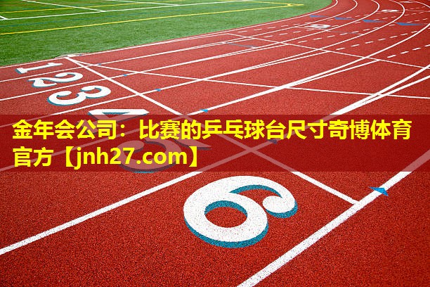 金年会公司：比赛的乒乓球台尺寸奇博体育官方