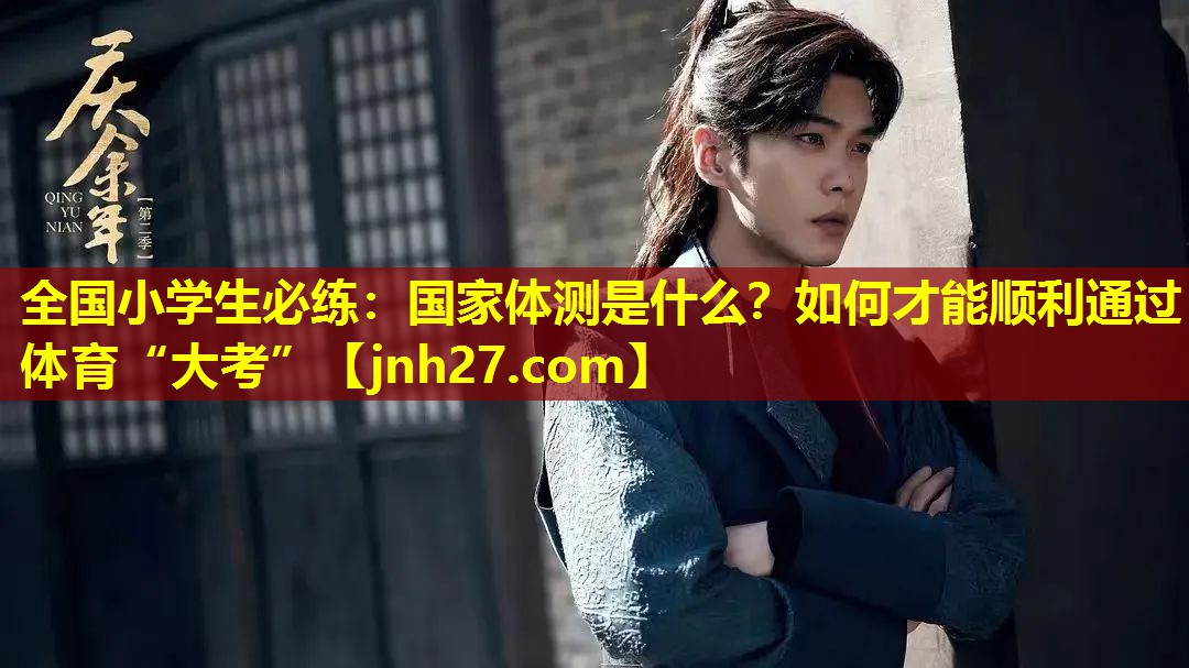 全国小学生必练：国家体测是什么？如何才能顺利通过体育“大考”