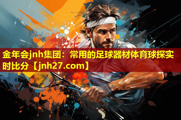 金年会jnh集团：常用的足球器材体育球探实时比分