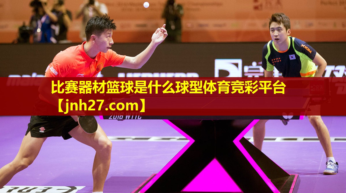 比赛器材篮球是什么球型体育竞彩平台