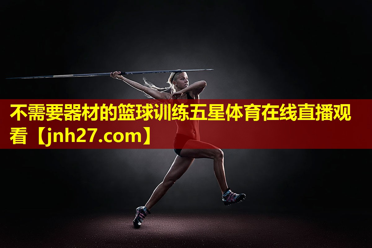 不需要器材的篮球训练五星体育在线直播观看