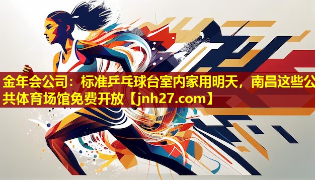 金年会公司：标准乒乓球台室内家用明天，南昌这些公共体育场馆免费开放