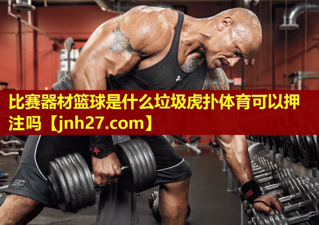 比赛器材篮球是什么垃圾虎扑体育可以押注吗