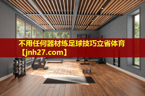 不用任何器材练足球技巧立省体育
