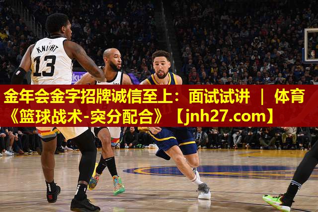 金年会金字招牌诚信至上：面试试讲 ｜ 体育《篮球战术-突分配合》