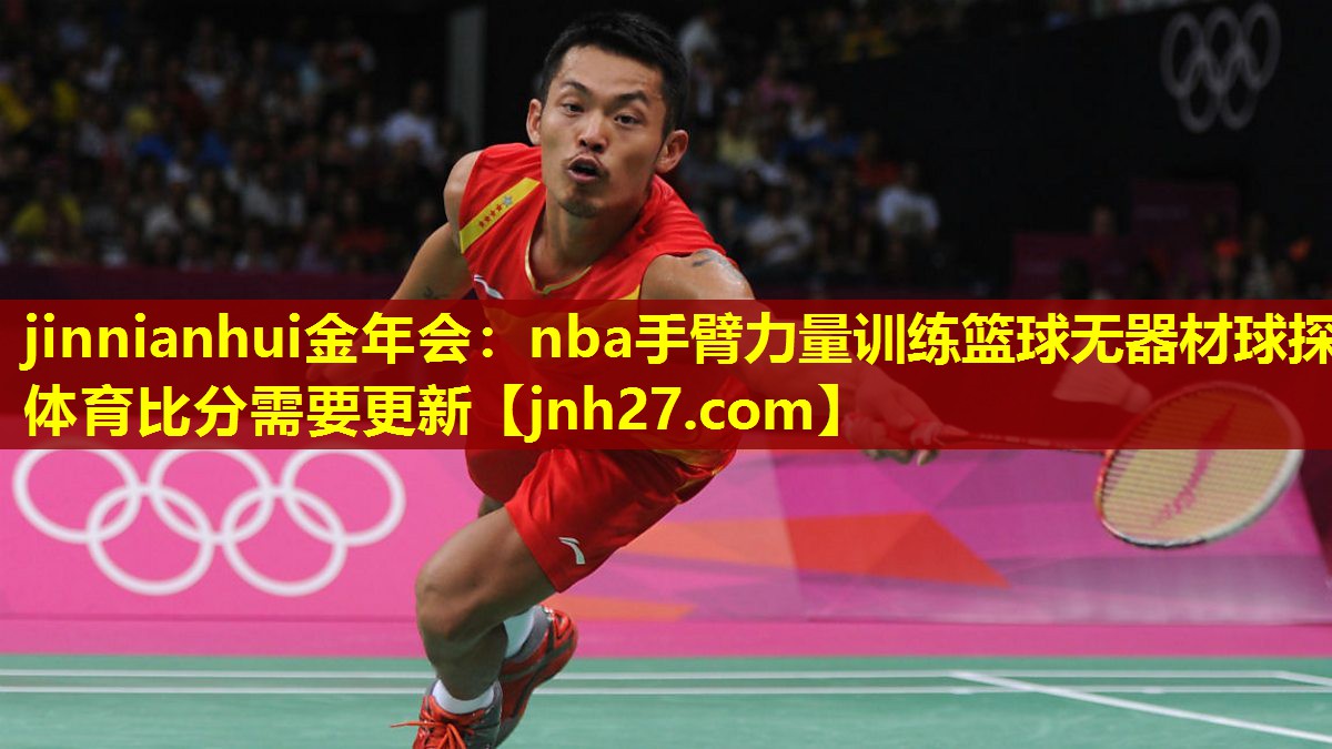 jinnianhui金年会：nba手臂力量训练篮球无器材球探体育比分需要更新