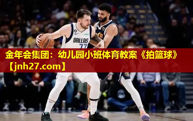 金年会集团：幼儿园小班体育教案《拍篮球》