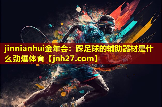 jinnianhui金年会：踩足球的辅助器材是什么劲爆体育