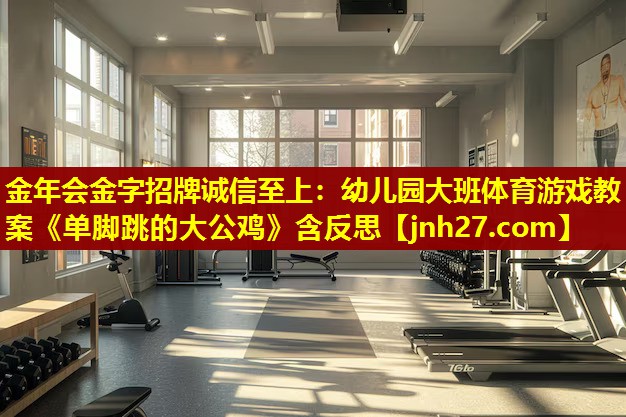 金年会金字招牌诚信至上：幼儿园大班体育游戏教案《单脚跳的大公鸡》含反思