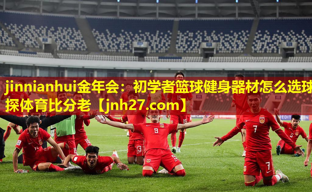 jinnianhui金年会：初学者篮球健身器材怎么选球探体育比分老