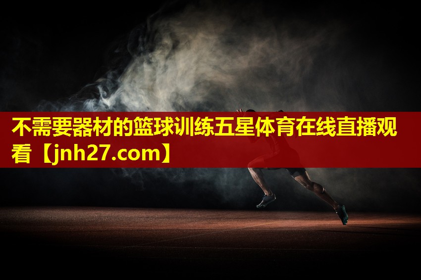 不需要器材的篮球训练五星体育在线直播观看