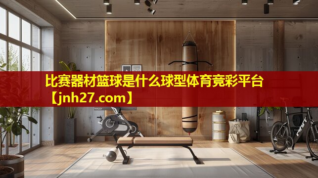 比赛器材篮球是什么球型体育竞彩平台