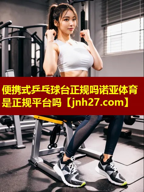 便携式乒乓球台正规吗诺亚体育是正规平台吗
