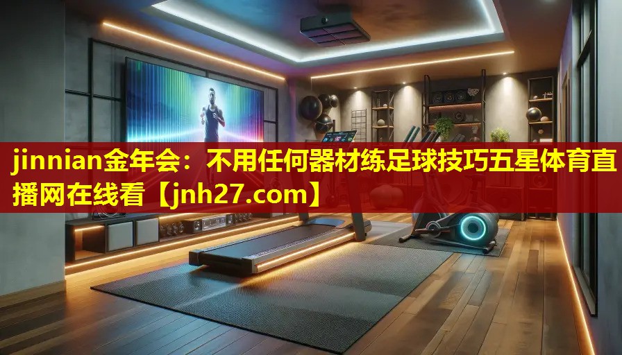jinnian金年会：不用任何器材练足球技巧五星体育直播网在线看