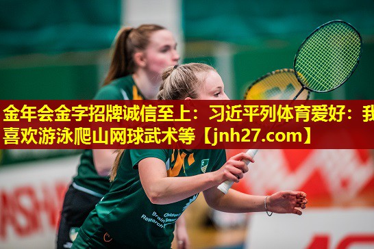金年会金字招牌诚信至上：习近平列体育爱好：我喜欢游泳爬山网球武术等