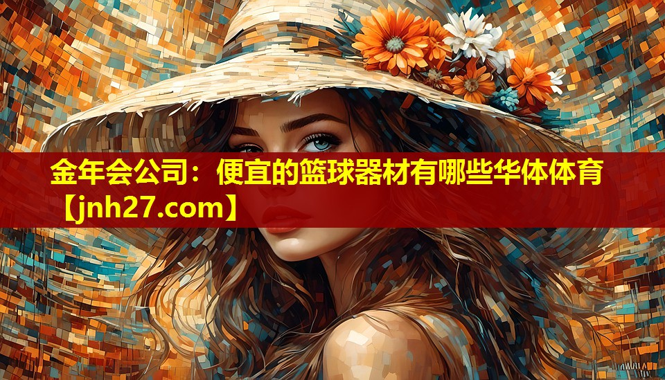 金年会公司：便宜的篮球器材有哪些华体体育