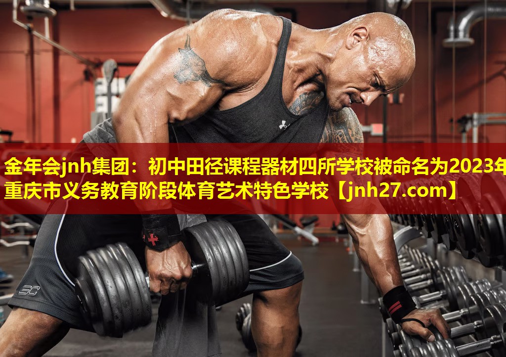 金年会jnh集团：初中田径课程器材四所学校被命名为2023年重庆市义务教育阶段体育艺术特色学校