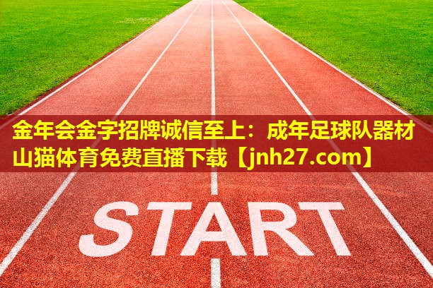 金年会金字招牌诚信至上：成年足球队器材山猫体育免费直播下载