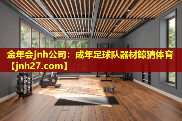 金年会jnh公司：成年足球队器材鲸猜体育